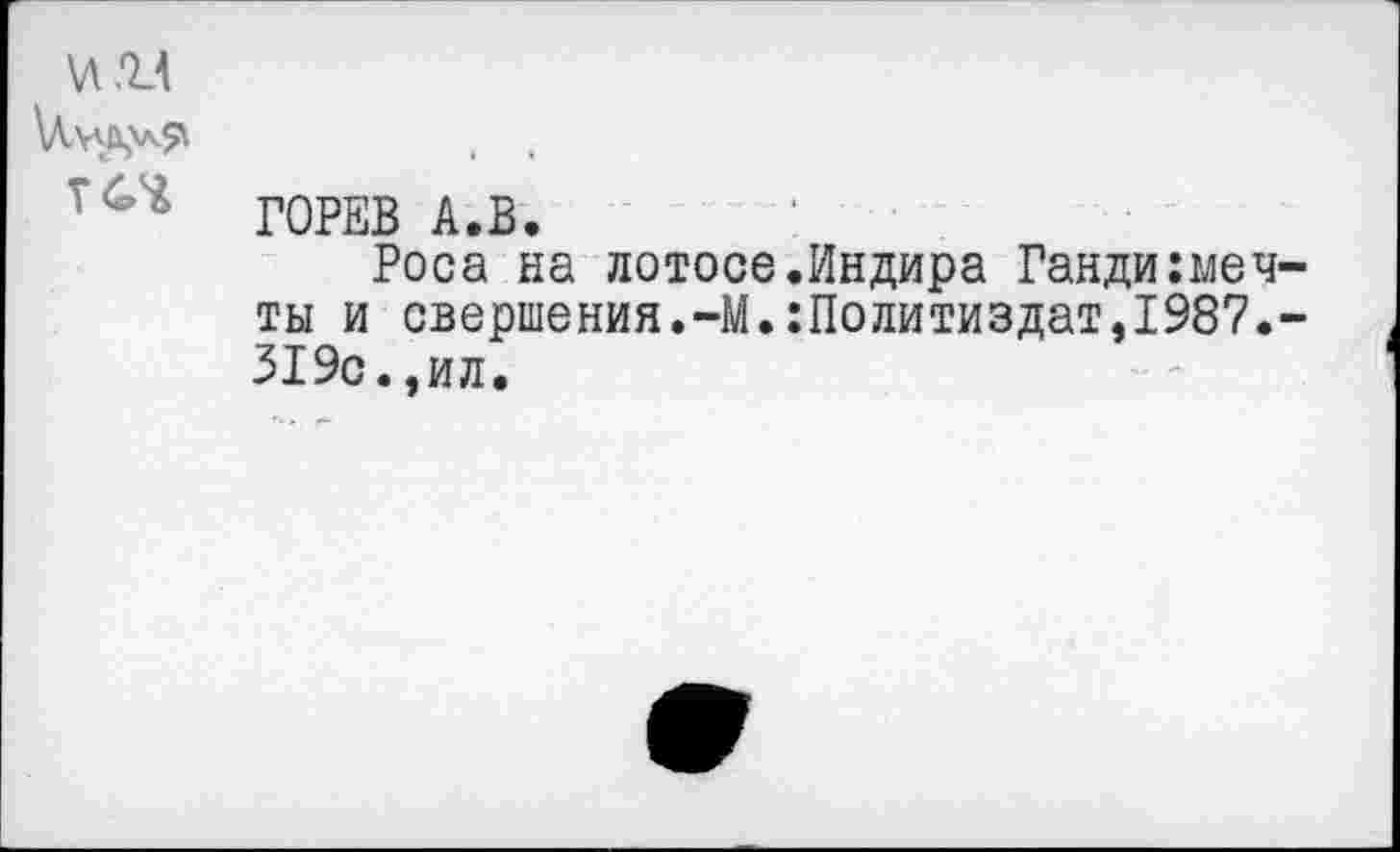 ﻿ГОРЕВ А.В.
Роса на лотосе.Индира Ганди:меч-ты и свершения.-М.:Политиздат,1987.-319с.,ил.